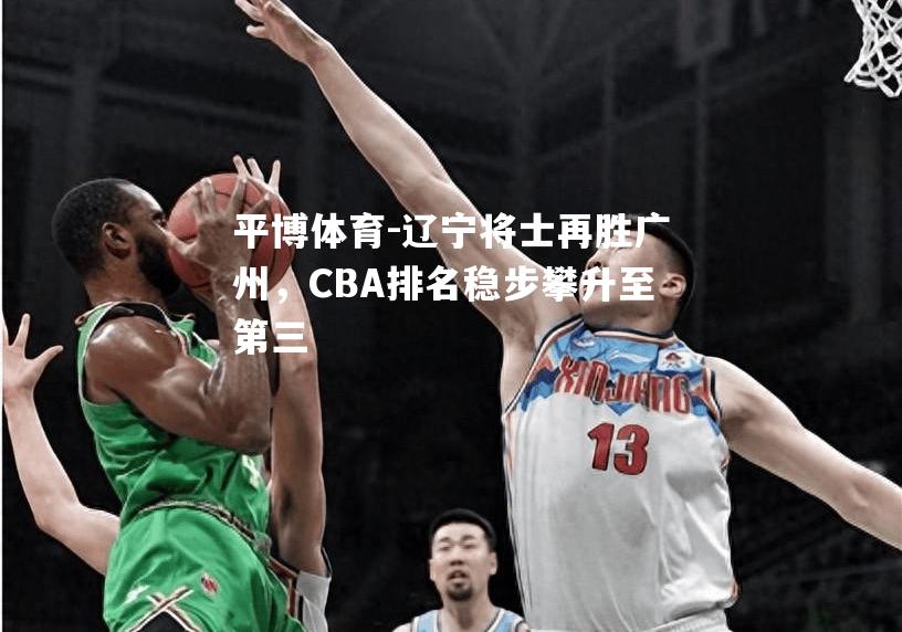 辽宁将士再胜广州，CBA排名稳步攀升至第三